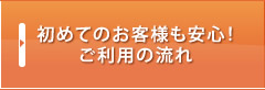 初めてのお客様も安心！ご利用の流れ