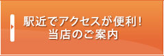 駅近でアクセスが便利！当店のご案内