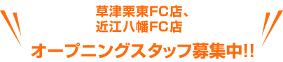 草津栗東店FC店、近江八幡FC店オープニングスタッフ募集中!!