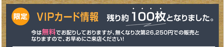 限定 先着500名様 お得な特典が満載のVIPカードプレゼント！